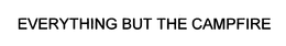 EVERYTHING BUT THE CAMPFIRE trademark