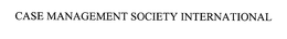 CASE MANAGEMENT SOCIETY INTERNATIONAL trademark