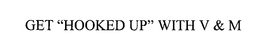 GET "HOOKED UP" WITH V & M trademark