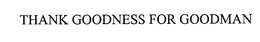 THANK GOODNESS FOR GOODMAN trademark