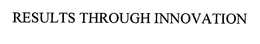 RESULTS THROUGH INNOVATION trademark
