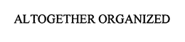 ALTOGETHER ORGANIZED trademark