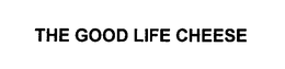 THE GOOD LIFE CHEESE trademark