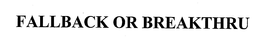 FALLBACK OR BREAKTHRU trademark
