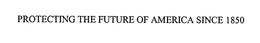 PROTECTING THE FUTURE OF AMERICA SINCE 1850 trademark