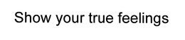SHOW YOUR TRUE FEELINGS trademark