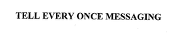 TELL EVERY ONCE MESSAGING trademark