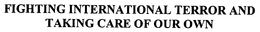 FIGHTING INTERNATIONAL TERROR AND TAKING CARE OF OUR OWN trademark