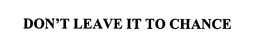 DON'T LEAVE IT TO CHANCE trademark