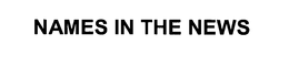 NAMES IN THE NEWS trademark