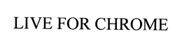 LIVE FOR CHROME trademark