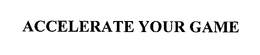 ACCELERATE YOUR GAME trademark