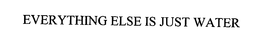EVERYTHING ELSE IS JUST WATER trademark