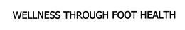 WELLNESS THROUGH FOOT HEALTH trademark