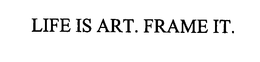 LIFE IS ART. FRAME IT. trademark
