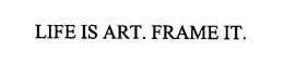 LIFE IS ART. FRAME IT. trademark