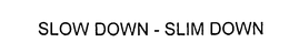 SLOW DOWN - SLIM DOWN trademark