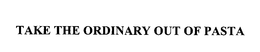 TAKE THE ORDINARY OUT OF PASTA trademark