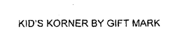 KID'S KORNER BY GIFT MARK trademark