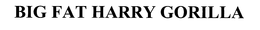 BIG FAT HARRY GORILLA trademark