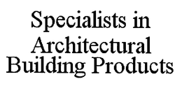SPECIALISTS IN ARCHITECTURAL BUILDING PRODUCTS trademark