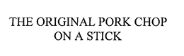 THE ORIGINAL PORK CHOP ON A STICK trademark