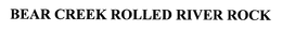 BEAR CREEK ROLLED RIVER ROCK trademark
