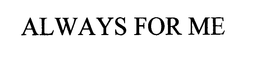 ALWAYS FOR ME trademark