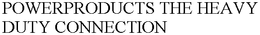 POWERPRODUCTS THE HEAVY DUTY CONNECTION trademark