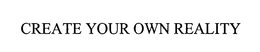 CREATE YOUR OWN REALITY trademark