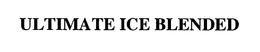 ULTIMATE ICE BLENDED trademark