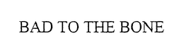 BAD TO THE BONE trademark