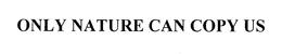 ONLY NATURE CAN COPY US trademark