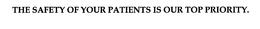 THE SAFETY OF YOUR PATIENTS IS OUR TOP PRIORITY. trademark