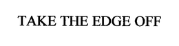 TAKE THE EDGE OFF trademark