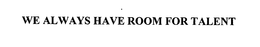 WE ALWAYS HAVE ROOM FOR TALENT trademark