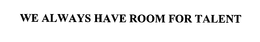 WE ALWAYS HAVE ROOM FOR TALENT trademark