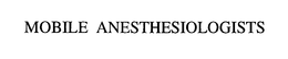MOBILE ANESTHESIOLOGISTS trademark