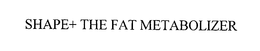 SHAPE+ THE FAT METABOLIZER trademark