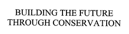 BUILDING THE FUTURE THROUGH CONSERVATION trademark
