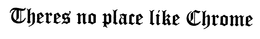 THERES NO PLACE LIKE CHROME trademark