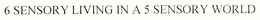 6 SENSORY LIVING IN A 5 SENSORY WORLD trademark