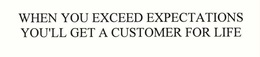 WHEN YOU EXCEED EXPECTATIONS YOU'LL GET A CUSTOMER FOR LIFE trademark