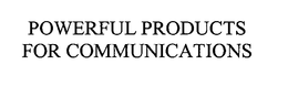 POWERFUL PRODUCTS FOR COMMUNICATIONS trademark