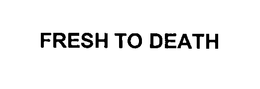 FRESH TO DEATH trademark