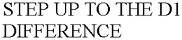 STEP UP TO THE D1 DIFFERENCE trademark