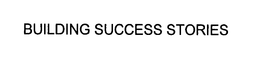 BUILDING SUCCESS STORIES trademark
