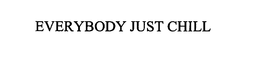 EVERYBODY JUST CHILL trademark