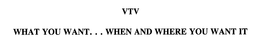VTV WHAT YOU WANT... WHEN AND WHERE YOU WANT IT trademark