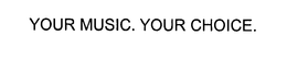 YOUR MUSIC. YOUR CHOICE. trademark